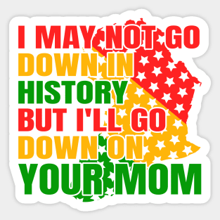 I may not go down in history but i'll go down on your mom Sticker